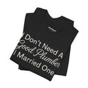 "I Don't Need A Good Plumber, I Married One" Funny T-Shirt