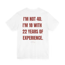 Funny 40th Birthday T-Shirt — “I’m Not 40, I’m 18 With 22 Years Of Experience”