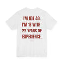 Funny 40th Birthday T-Shirt — “I’m Not 40, I’m 18 With 22 Years Of Experience”