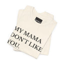 My Mama Don't Like You Tee — Funny Statement Short Sleeve T-Shirt