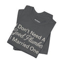 "I Don't Need A Good Plumber, I Married One" Funny T-Shirt