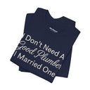 "I Don't Need A Good Plumber, I Married One" Funny T-Shirt