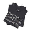"I Don't Need A Good Plumber, I Married One" Funny T-Shirt
